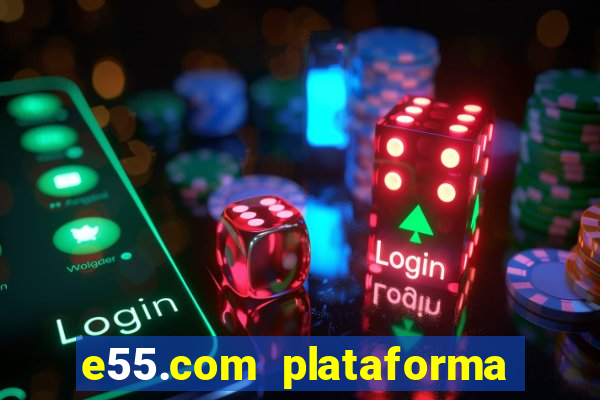 e55.com plataforma de jogos